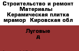 Строительство и ремонт Материалы - Керамическая плитка,мрамор. Кировская обл.,Луговые д.